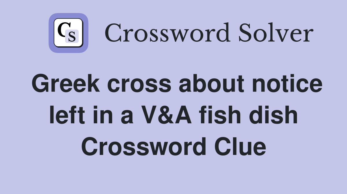 Greek cross about notice left in a V&A fish dish Crossword Clue